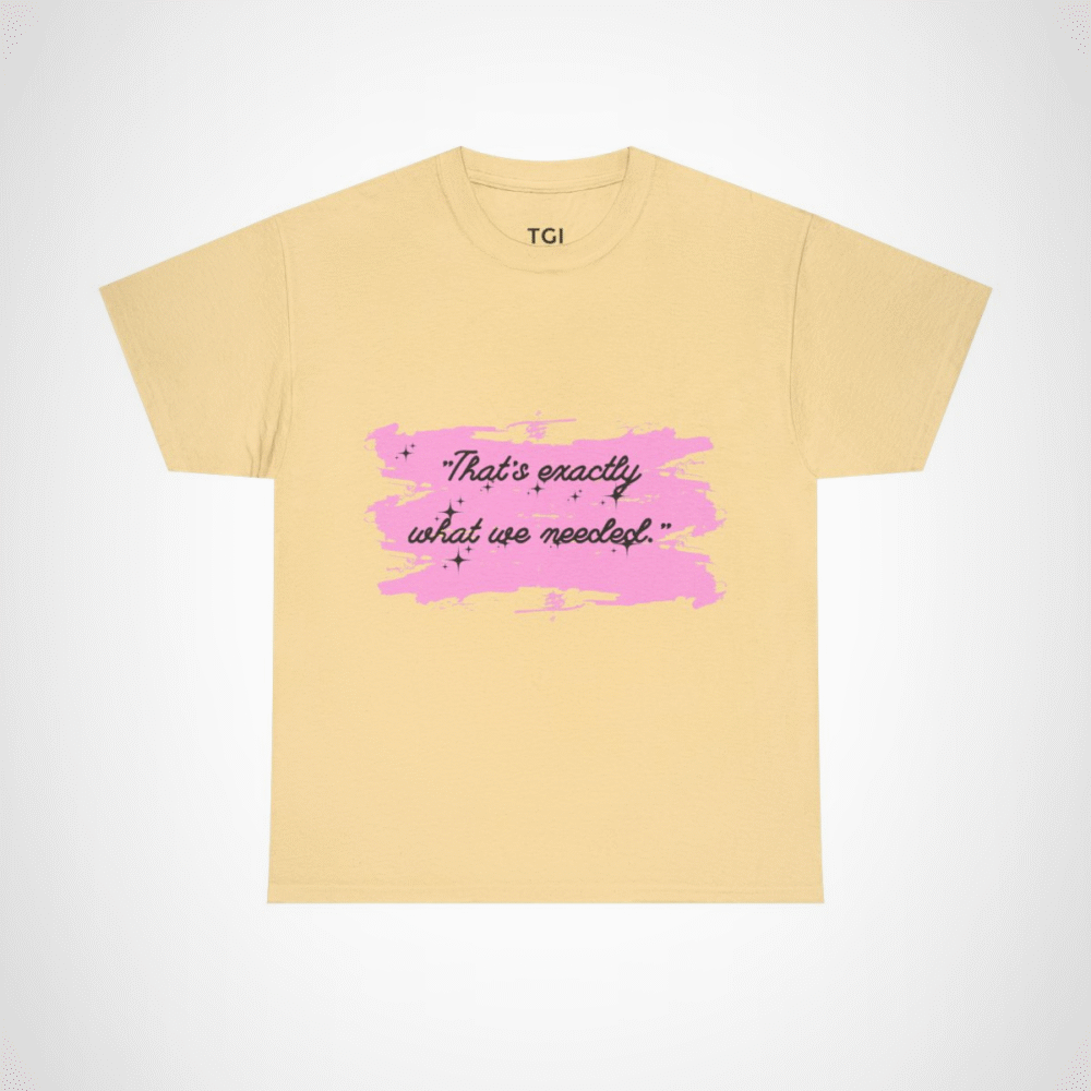 Cute pink t-shirt featuring the quote 'That's Exactly What We Needed' Yellow Haze colour