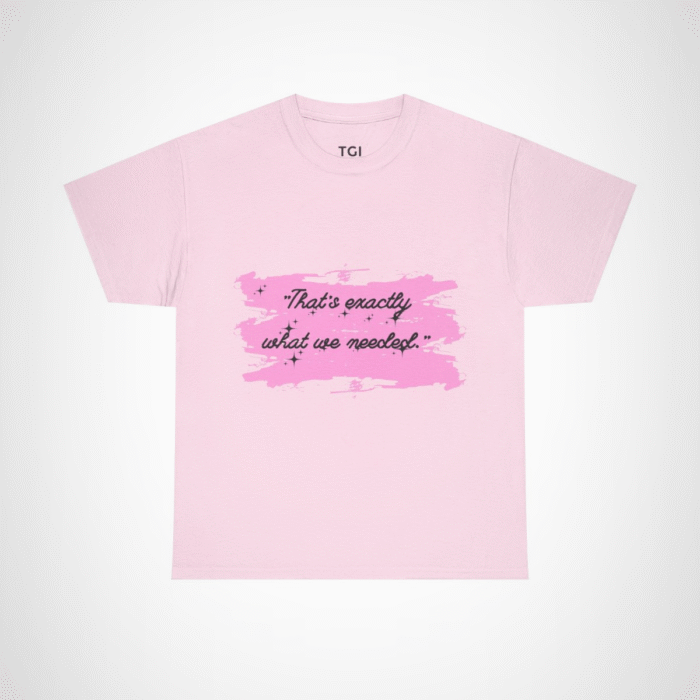 Cute pink t-shirt featuring the quote 'That's Exactly What We Needed' Light Pink colour