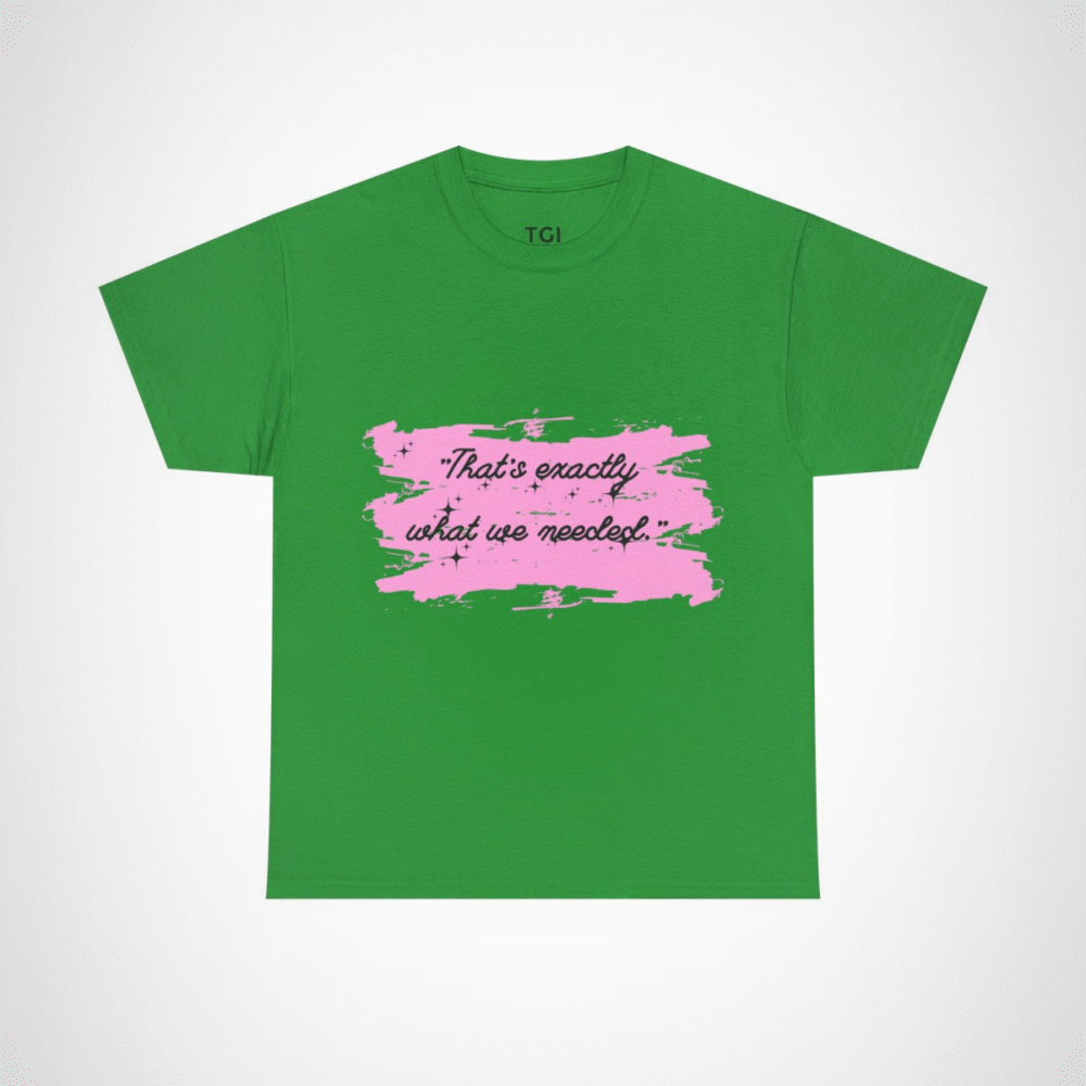 Cute pink t-shirt featuring the quote 'That's Exactly What We Needed' Irish Green colour